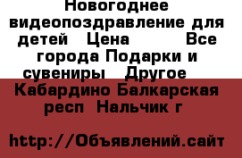 Новогоднее видеопоздравление для детей › Цена ­ 200 - Все города Подарки и сувениры » Другое   . Кабардино-Балкарская респ.,Нальчик г.